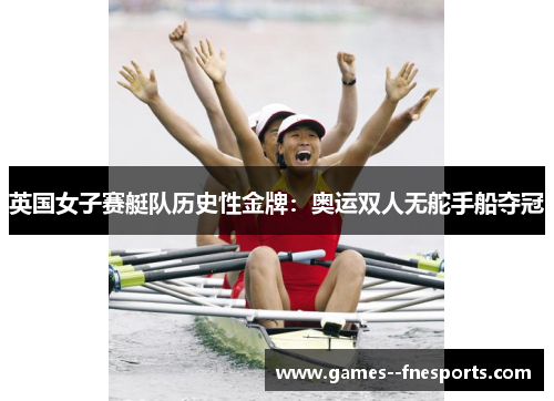 英国女子赛艇队历史性金牌：奥运双人无舵手船夺冠