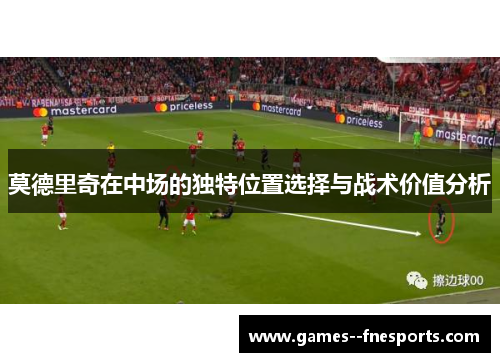 莫德里奇在中场的独特位置选择与战术价值分析