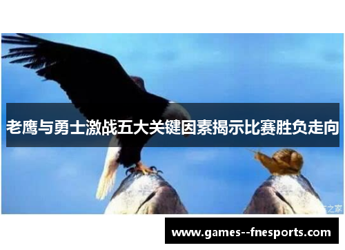老鹰与勇士激战五大关键因素揭示比赛胜负走向 老鹰与勇士激战五大关键因素揭示比赛胜负走向