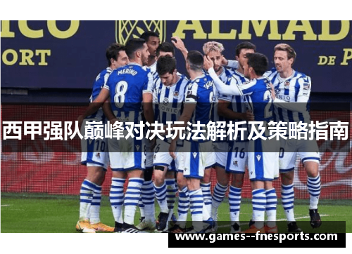 西甲强队巅峰对决玩法解析及策略指南