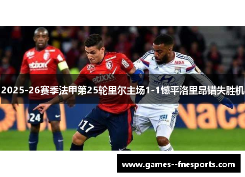 2025-26赛季法甲第25轮里尔主场1-1憾平洛里昂错失胜机