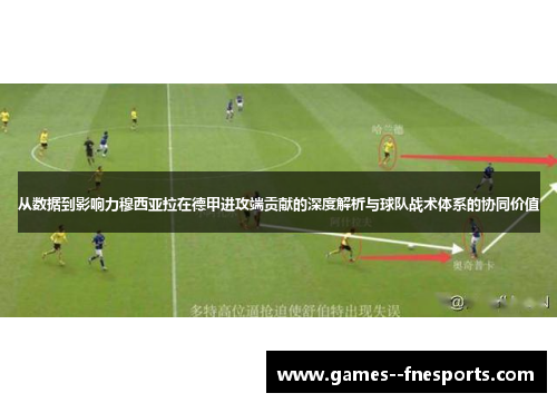 从数据到影响力穆西亚拉在德甲进攻端贡献的深度解析与球队战术体系的协同价值