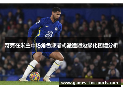 奇克在米兰中场角色逐渐式微遭遇边缘化困境分析
