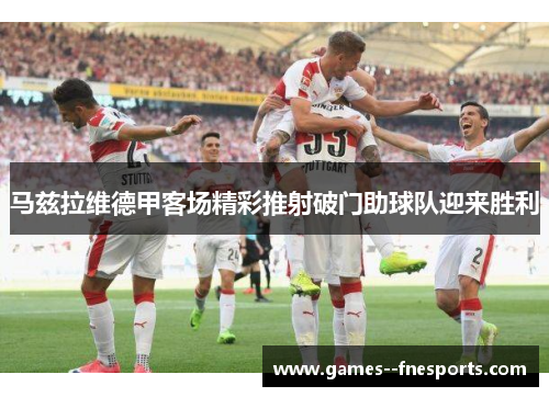 马兹拉维德甲客场精彩推射破门助球队迎来胜利