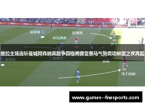 维拉主场连斩曼城阿森纳英超争四格局骤变黑马气势震动联盟之夜再起 维拉主场连斩曼城阿森纳英超争四格局骤变黑马气势震动联盟之夜再起