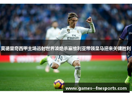 莫德里奇西甲主场远射世界波绝杀塞维利亚带领皇马迎来关键胜利 莫德里奇西甲主场远射世界波绝杀塞维利亚带领皇马迎来关键胜利