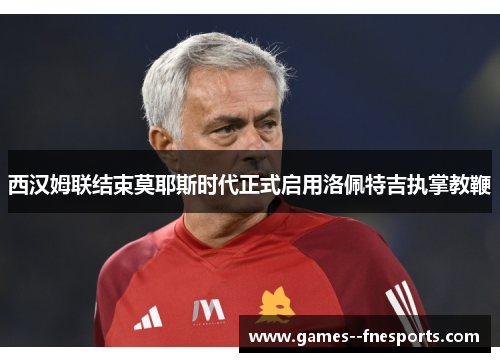 西汉姆联结束莫耶斯时代正式启用洛佩特吉执掌教鞭 西汉姆联结束莫耶斯时代正式启用洛佩特吉执掌教鞭