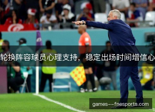 轮换阵容球员心理支持,稳定出场时间增信心 轮换阵容球员心理支持,稳定出场时间增信心