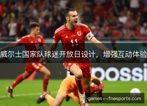 威尔士国家队球迷开放日设计，增强互动体验